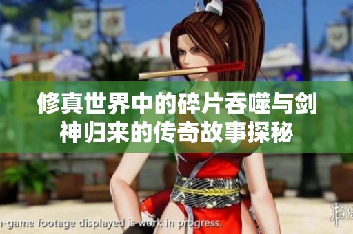 修真世界中的碎片吞噬与剑神归来的传奇故事探秘