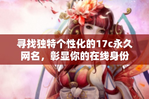 寻找独特个性化的17c永久网名，彰显你的在线身份