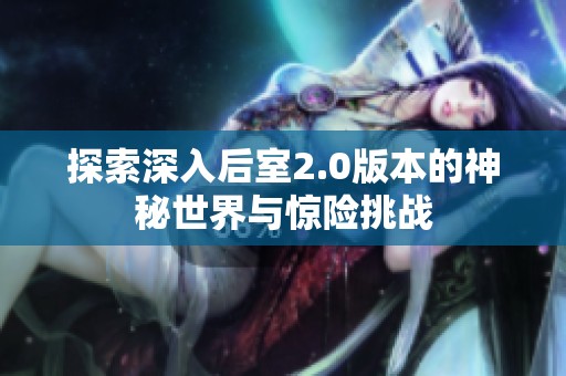 探索深入后室2.0版本的神秘世界与惊险挑战
