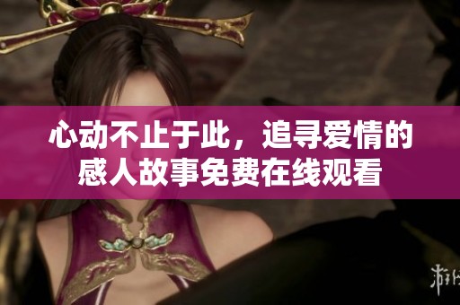 心动不止于此，追寻爱情的感人故事免费在线观看