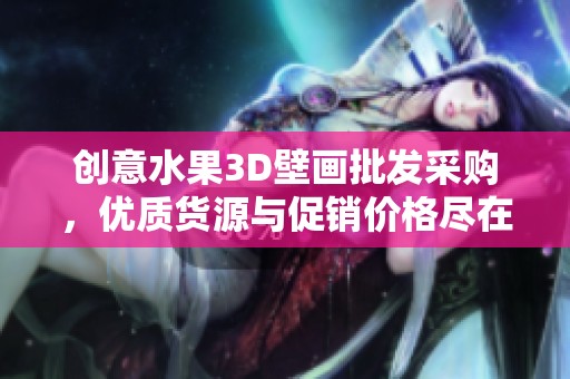 创意水果3D壁画批发采购，优质货源与促销价格尽在阿里