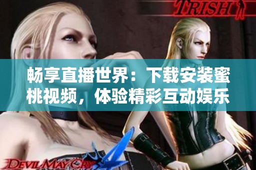 畅享直播世界：下载安装蜜桃视频，体验精彩互动娱乐