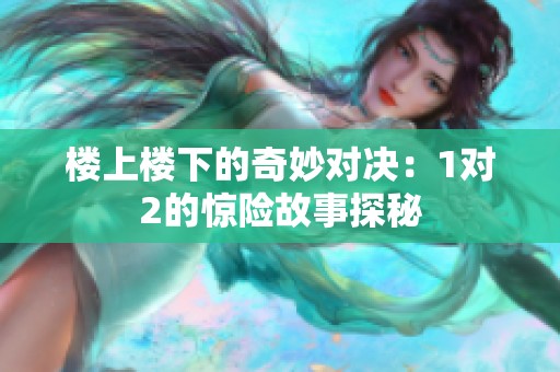 楼上楼下的奇妙对决：1对2的惊险故事探秘