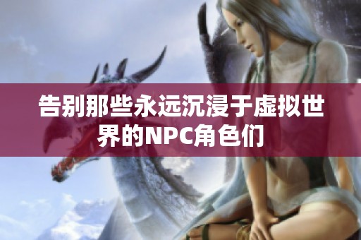 告别那些永远沉浸于虚拟世界的NPC角色们