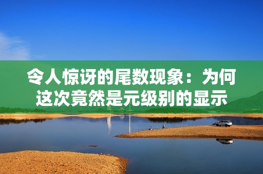 令人惊讶的尾数现象：为何这次竟然是元级别的显示