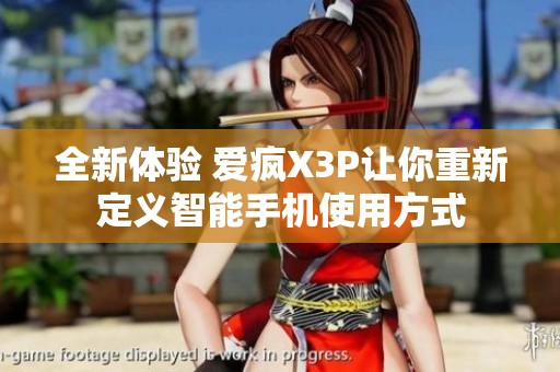 全新体验 爱疯X3P让你重新定义智能手机使用方式