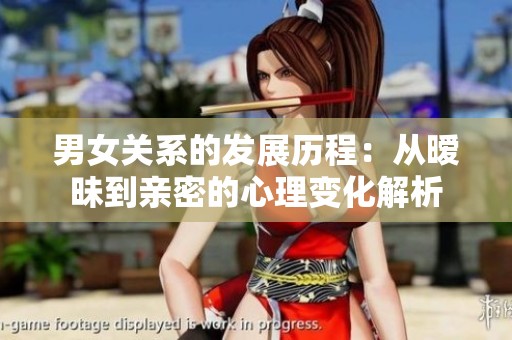 男女关系的发展历程：从暧昧到亲密的心理变化解析
