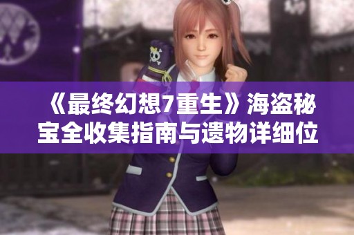 《最终幻想7重生》海盗秘宝全收集指南与遗物详细位置介绍