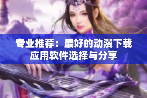 专业推荐：最好的动漫下载应用软件选择与分享