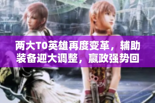 两大T0英雄再度变革，辅助装备迎大调整，嬴政强势回归！