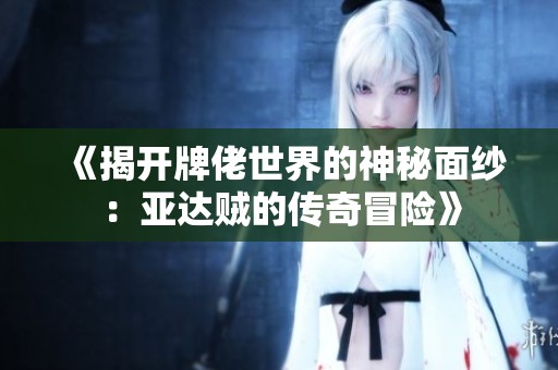 《揭开牌佬世界的神秘面纱：亚达贼的传奇冒险》