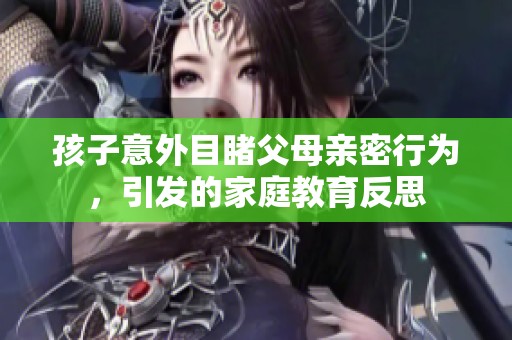 孩子意外目睹父母亲密行为，引发的家庭教育反思