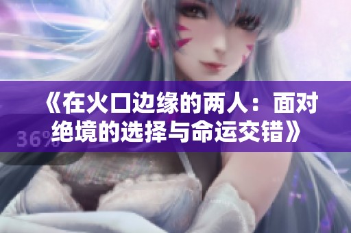 《在火口边缘的两人：面对绝境的选择与命运交错》