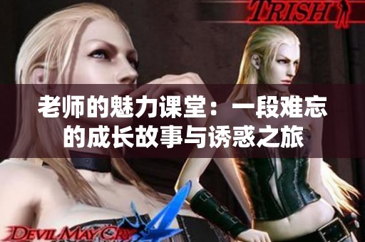老师的魅力课堂：一段难忘的成长故事与诱惑之旅
