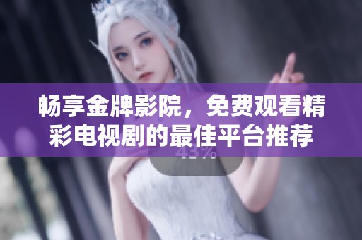 畅享金牌影院，免费观看精彩电视剧的最佳平台推荐