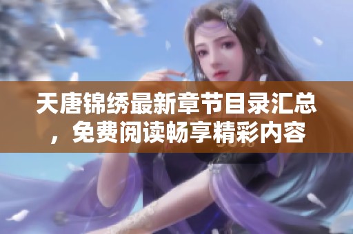 天唐锦绣最新章节目录汇总，免费阅读畅享精彩内容