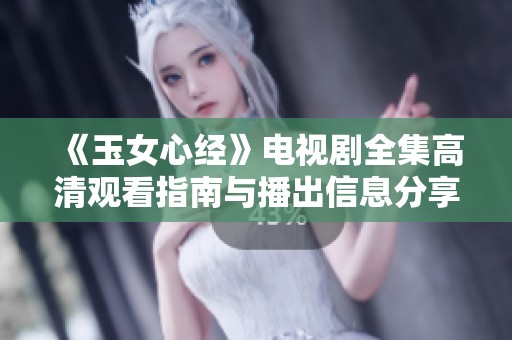 《玉女心经》电视剧全集高清观看指南与播出信息分享