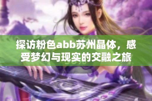 探访粉色abb苏州晶体，感受梦幻与现实的交融之旅