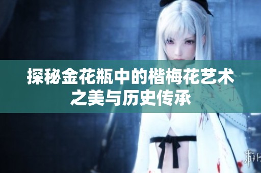 探秘金花瓶中的楷梅花艺术之美与历史传承
