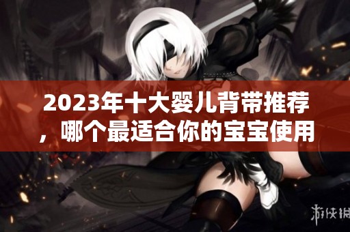 2023年十大婴儿背带推荐，哪个最适合你的宝宝使用