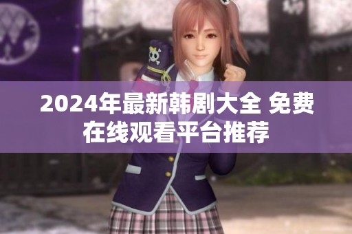 2024年最新韩剧大全 免费在线观看平台推荐