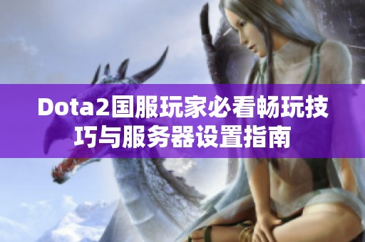 Dota2国服玩家必看畅玩技巧与服务器设置指南