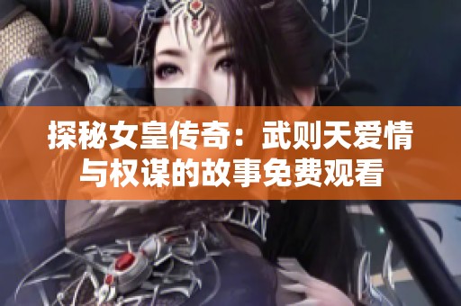 探秘女皇传奇：武则天爱情与权谋的故事免费观看