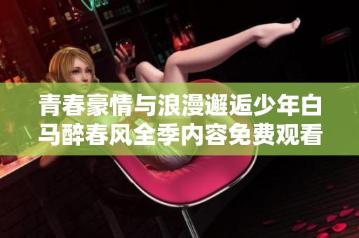 青春豪情与浪漫邂逅少年白马醉春风全季内容免费观看
