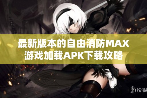 最新版本的自由消防MAX游戏加载APK下载攻略