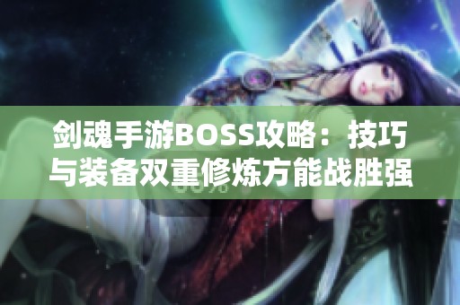 剑魂手游BOSS攻略：技巧与装备双重修炼方能战胜强敌