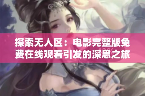 探索无人区：电影完整版免费在线观看引发的深思之旅