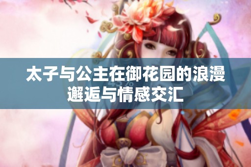 太子与公主在御花园的浪漫邂逅与情感交汇