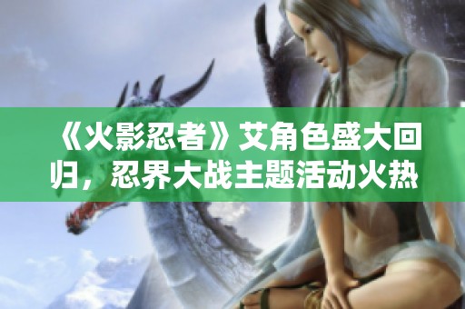 《火影忍者》艾角色盛大回归，忍界大战主题活动火热开启！