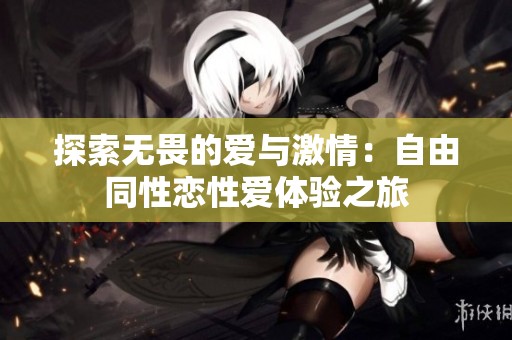 探索无畏的爱与激情：自由同性恋性爱体验之旅