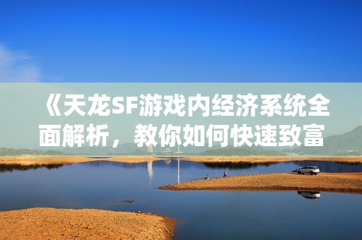 《天龙SF游戏内经济系统全面解析，教你如何快速致富》