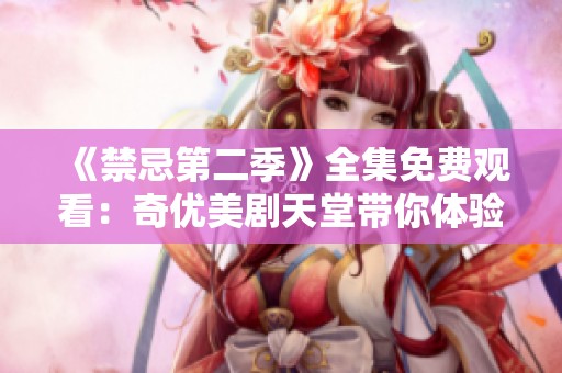 《禁忌第二季》全集免费观看：奇优美剧天堂带你体验全新剧情