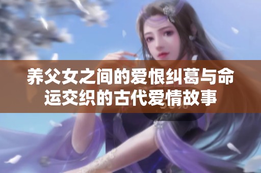 养父女之间的爱恨纠葛与命运交织的古代爱情故事