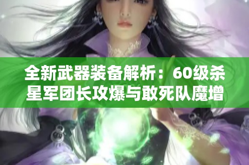 全新武器装备解析：60级杀星军团长攻爆与敢死队魔增重磅登场