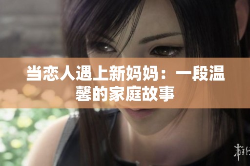 当恋人遇上新妈妈：一段温馨的家庭故事