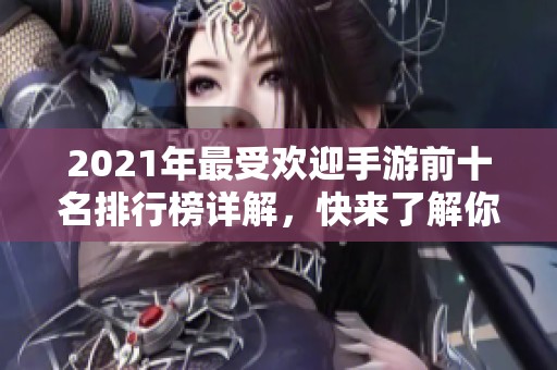 2021年最受欢迎手游前十名排行榜详解，快来了解你喜欢的游戏！