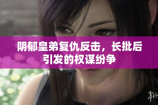 阴郁皇弟复仇反击，长批后引发的权谋纷争