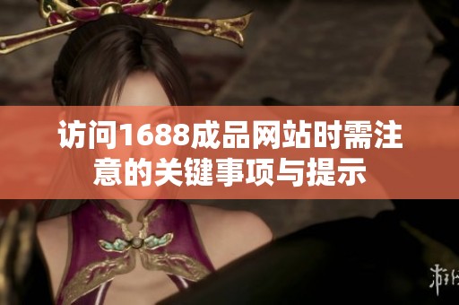 访问1688成品网站时需注意的关键事项与提示
