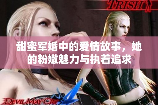 甜蜜军婚中的爱情故事，她的粉嫩魅力与执着追求