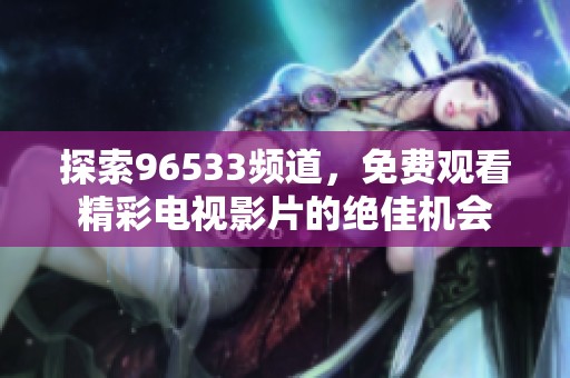 探索96533频道，免费观看精彩电视影片的绝佳机会