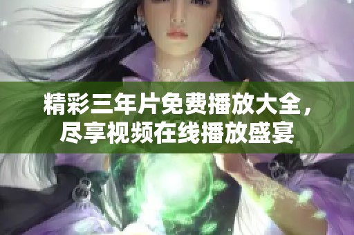 精彩三年片免费播放大全，尽享视频在线播放盛宴