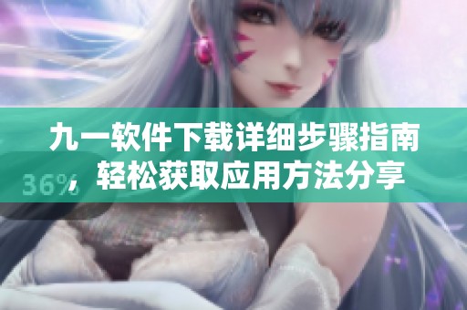 九一软件下载详细步骤指南，轻松获取应用方法分享