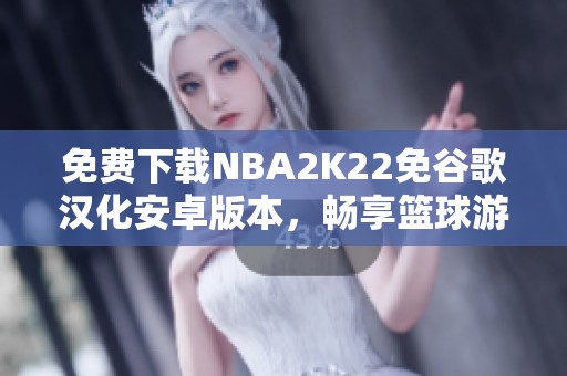 免费下载NBA2K22免谷歌汉化安卓版本，畅享篮球游戏新体验