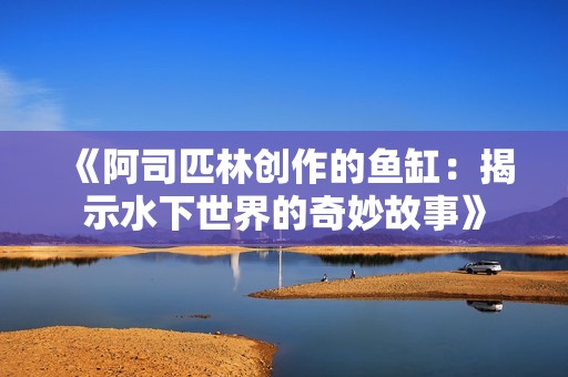 《阿司匹林创作的鱼缸：揭示水下世界的奇妙故事》