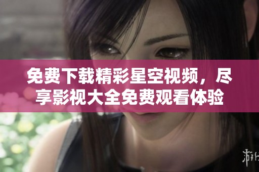 免费下载精彩星空视频，尽享影视大全免费观看体验