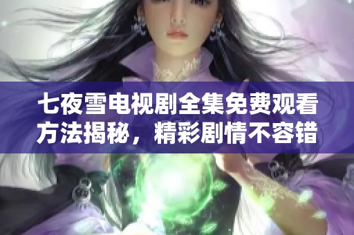 七夜雪电视剧全集免费观看方法揭秘，精彩剧情不容错过